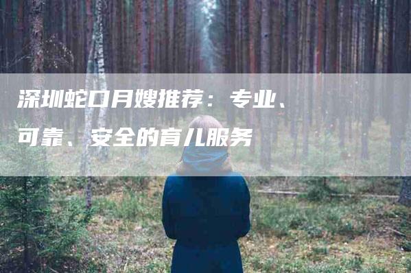 深圳蛇口月嫂推荐：专业、可靠、安全的育儿服务