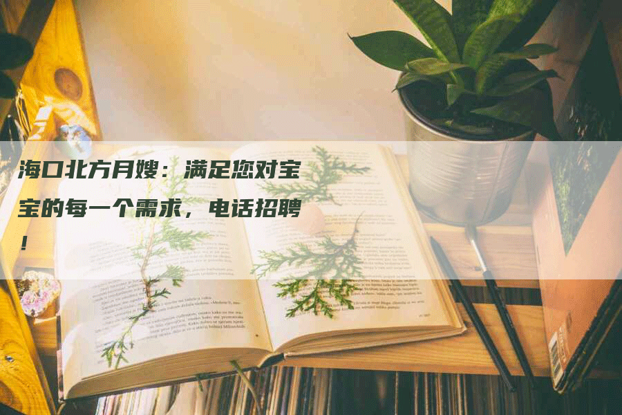 海口北方月嫂：满足您对宝宝的每一个需求，电话招聘！-速上门月嫂网