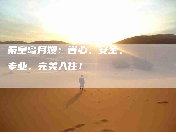 秦皇岛月嫂：省心、安全、专业，完美入住！-速上门月嫂网