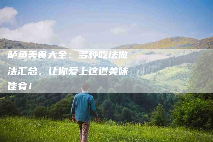 鲈鱼美食大全：多种吃法做法汇总，让你爱上这道美味佳肴！-速上门月嫂网