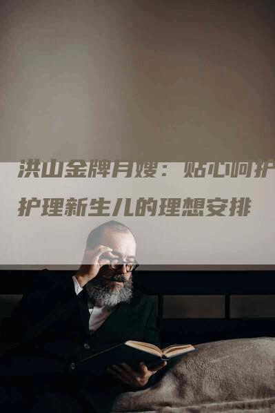 洪山金牌月嫂：贴心呵护，护理新生儿的理想安排-速上门月嫂网