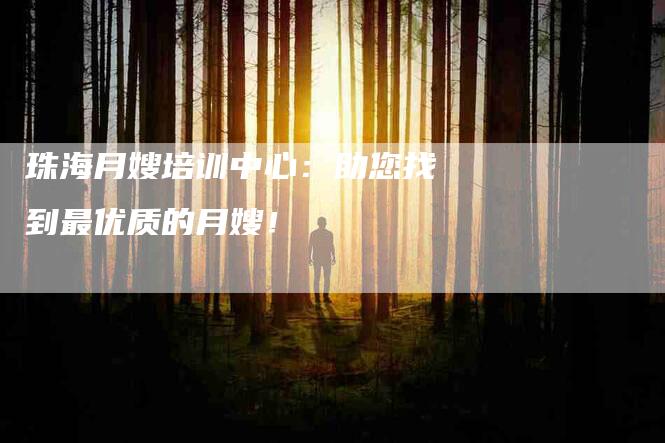 珠海月嫂培训中心：助您找到最优质的月嫂！-速上门月嫂网