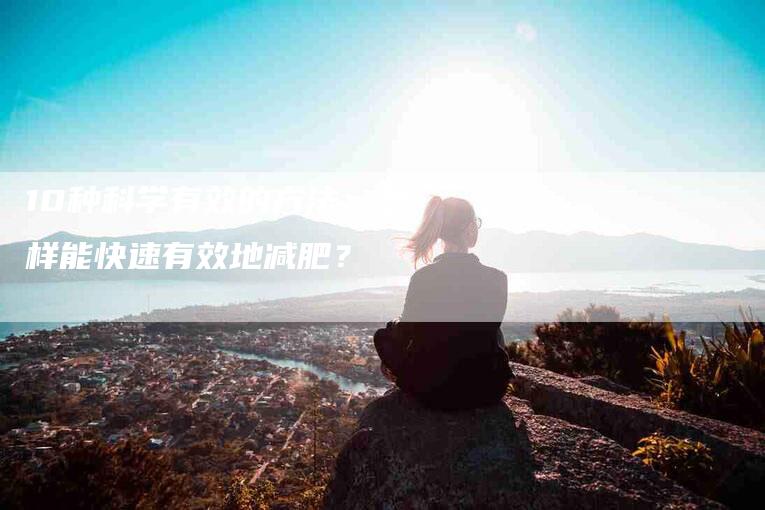 10种科学有效的方法：怎样能快速有效地减肥？