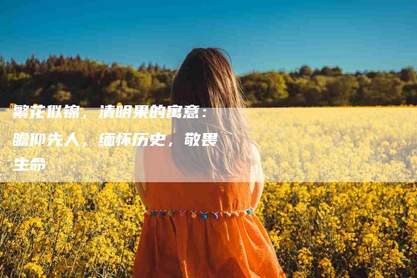 繁花似锦，清明果的寓意：瞻仰先人，缅怀历史，敬畏生命-速上门月嫂网