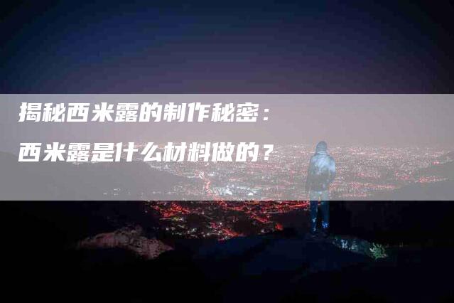 揭秘西米露的制作秘密： 西米露是什么材料做的？