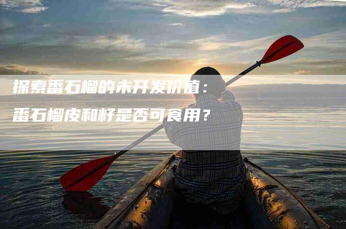 探索番石榴的未开发价值：番石榴皮和籽是否可食用？