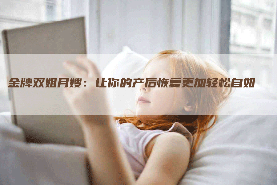 金牌双姐月嫂：让你的产后恢复更加轻松自如-速上门月嫂网